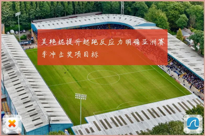吴艳妮提升起跑反应力明确亚洲赛季冲击奖项目标